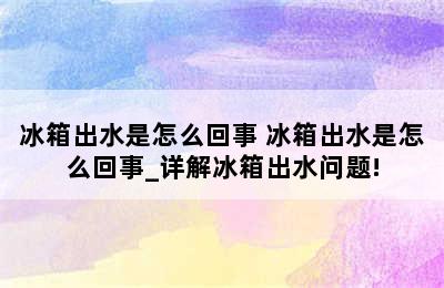 冰箱出水是怎么回事 冰箱出水是怎么回事_详解冰箱出水问题!